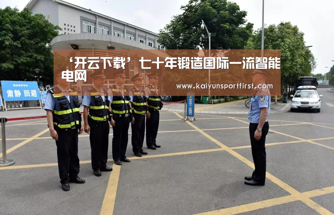 ‘开云下载’七十年锻造国际一流智能电网